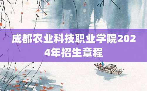 成都农业科技职业学院2024年招生章程