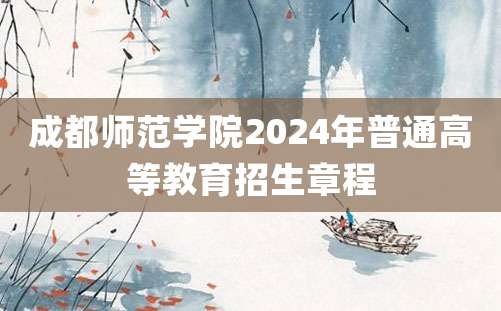 成都师范学院2024年普通高等教育招生章程