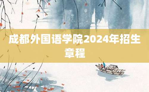 成都外国语学院2024年招生章程