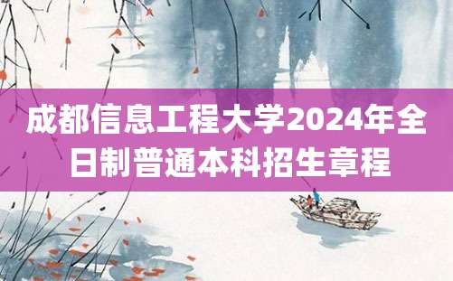 成都信息工程大学2024年全日制普通本科招生章程