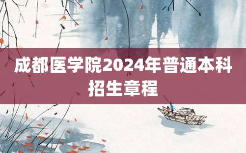 成都医学院2024年普通本科招生章程