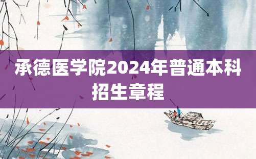 承德医学院2024年普通本科招生章程