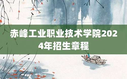 赤峰工业职业技术学院2024年招生章程