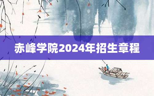 赤峰学院2024年招生章程