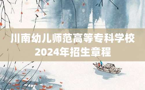 川南幼儿师范高等专科学校2024年招生章程