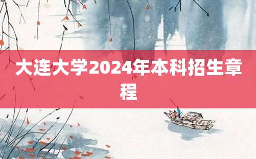 大连大学2024年本科招生章程