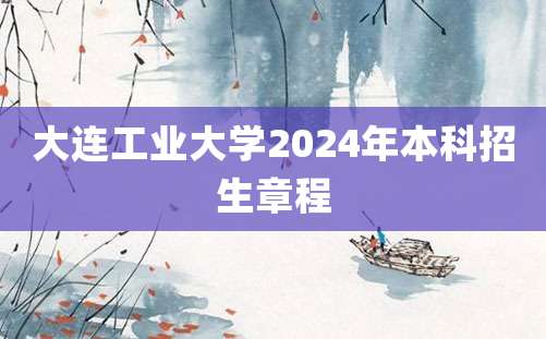 大连工业大学2024年本科招生章程