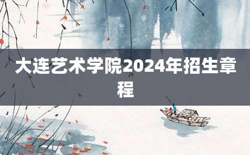 大连艺术学院2024年招生章程