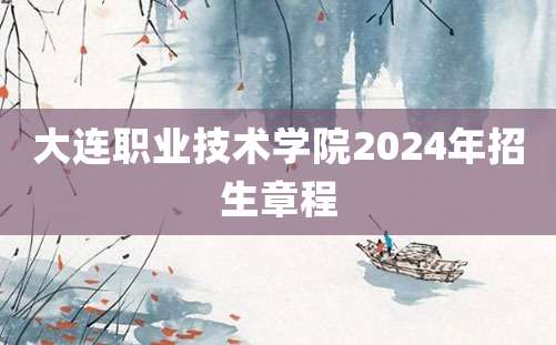 大连职业技术学院2024年招生章程