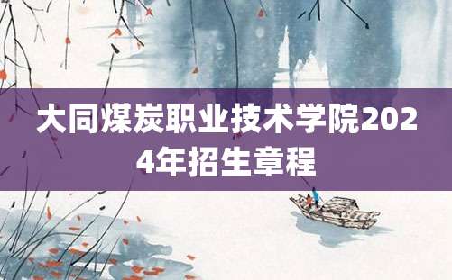 大同煤炭职业技术学院2024年招生章程