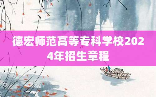 德宏师范高等专科学校2024年招生章程