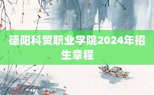 德阳科贸职业学院2024年招生章程