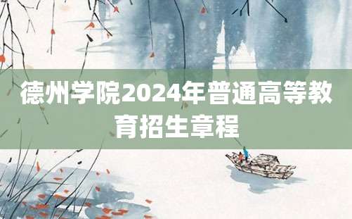 德州学院2024年普通高等教育招生章程