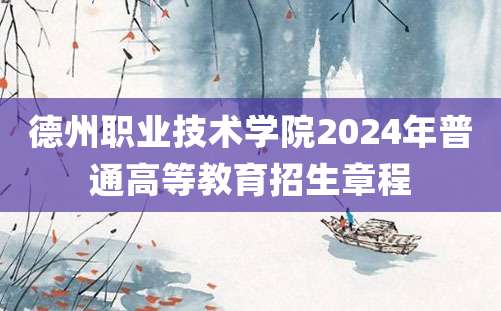 德州职业技术学院2024年普通高等教育招生章程