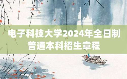 电子科技大学2024年全日制普通本科招生章程