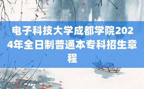 电子科技大学成都学院2024年全日制普通本专科招生章程