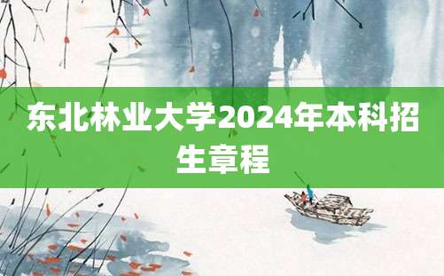 东北林业大学2024年本科招生章程