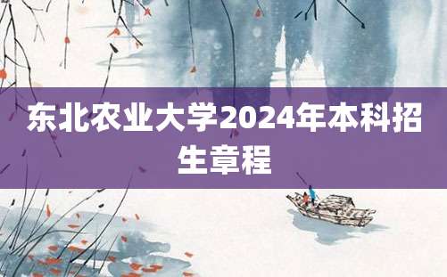 东北农业大学2024年本科招生章程