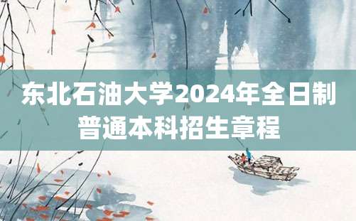 东北石油大学2024年全日制普通本科招生章程