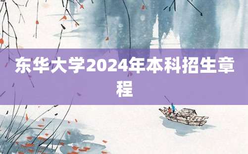 东华大学2024年本科招生章程