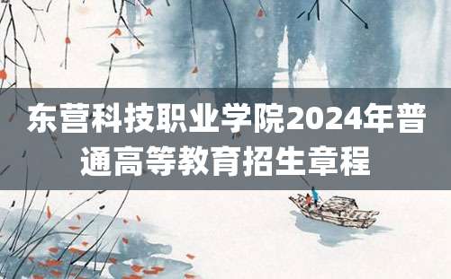 东营科技职业学院2024年普通高等教育招生章程