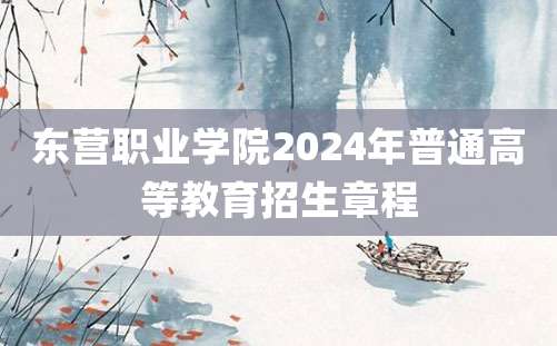 东营职业学院2024年普通高等教育招生章程