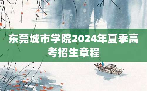 东莞城市学院2024年夏季高考招生章程