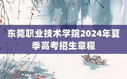 东莞职业技术学院2024年夏季高考招生章程