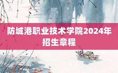 防城港职业技术学院2024年招生章程