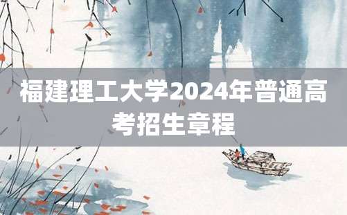 福建理工大学2024年普通高考招生章程