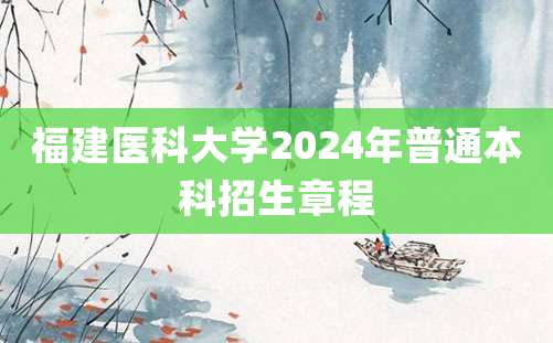 福建医科大学2024年普通本科招生章程