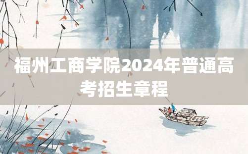 福州工商学院2024年普通高考招生章程