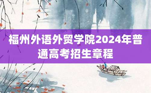 福州外语外贸学院2024年普通高考招生章程