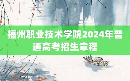 福州职业技术学院2024年普通高考招生章程