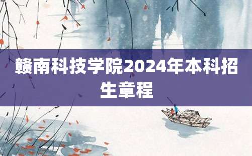 赣南科技学院2024年本科招生章程