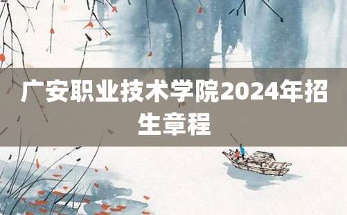 广安职业技术学院2024年招生章程