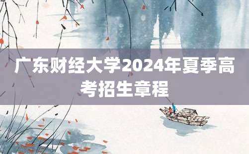 广东财经大学2024年夏季高考招生章程