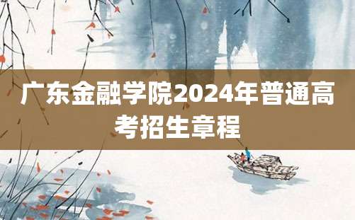 广东金融学院2024年普通高考招生章程