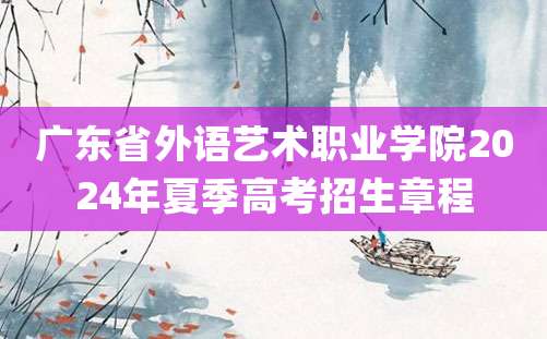 广东省外语艺术职业学院2024年夏季高考招生章程