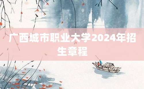 广西城市职业大学2024年招生章程