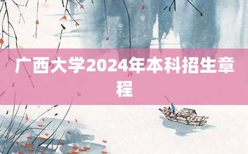 广西大学2024年本科招生章程