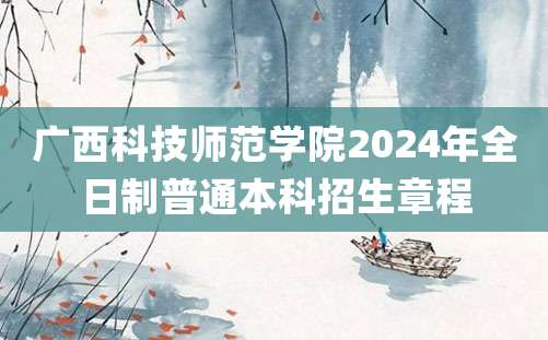 广西科技师范学院2024年全日制普通本科招生章程