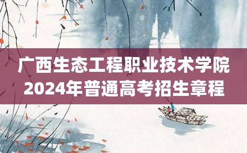 广西生态工程职业技术学院2024年普通高考招生章程