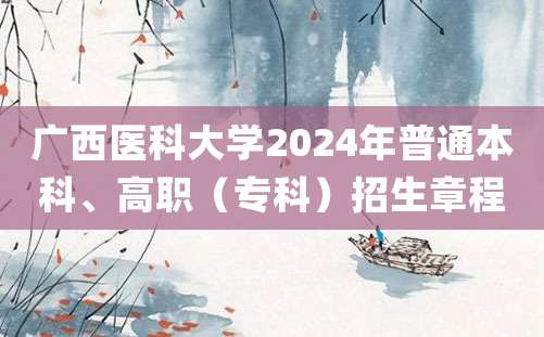 广西医科大学2024年普通本科、高职（专科）招生章程