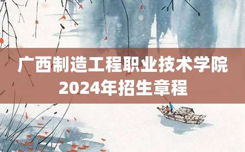 广西制造工程职业技术学院2024年招生章程