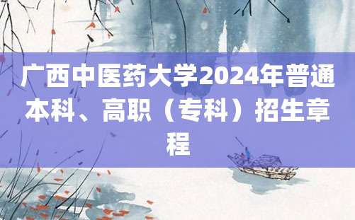 广西中医药大学2024年普通本科、高职（专科）招生章程