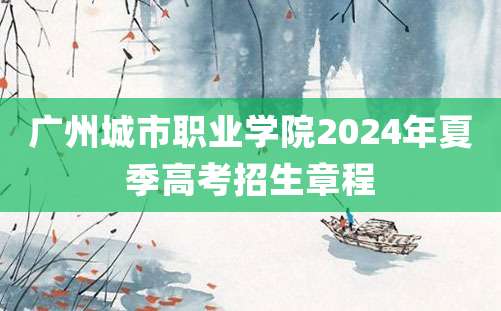 广州城市职业学院2024年夏季高考招生章程