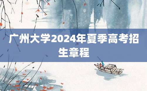 广州大学2024年夏季高考招生章程