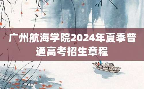 广州航海学院2024年夏季普通高考招生章程