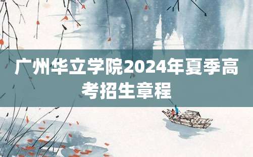 广州华立学院2024年夏季高考招生章程